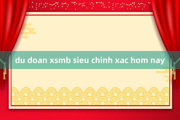 du doan xsmb sieu chinh xac hom nay