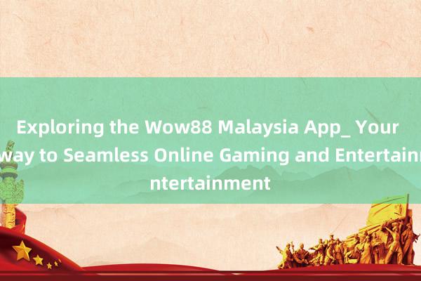 Exploring the Wow88 Malaysia App_ Your Gateway to Seamless Online Gaming and Entertainment