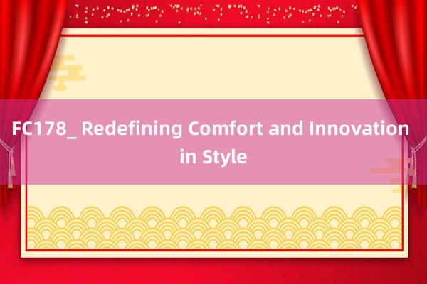 FC178_ Redefining Comfort and Innovation in Style