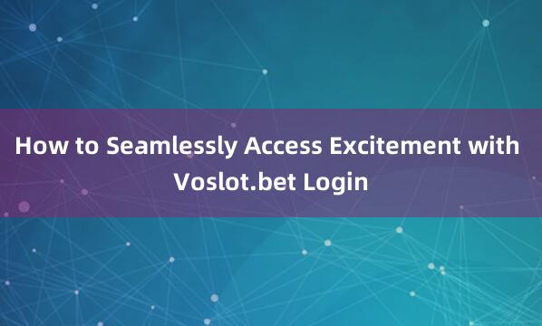 How to Seamlessly Access Excitement with Voslot.bet Login