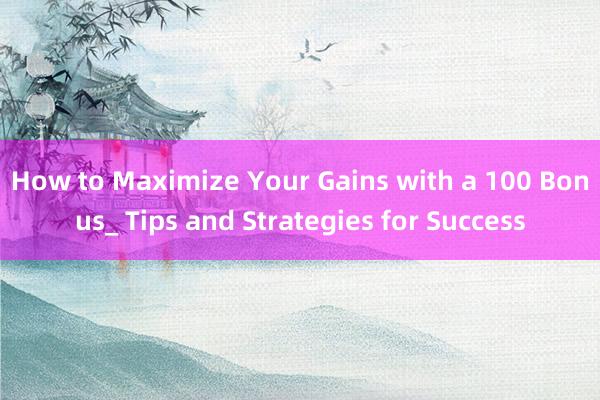 How to Maximize Your Gains with a 100 Bonus_ Tips and Strategies for Success