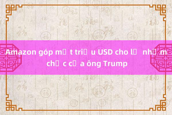 Amazon góp một triệu USD cho lễ nhậm chức của ông Trump