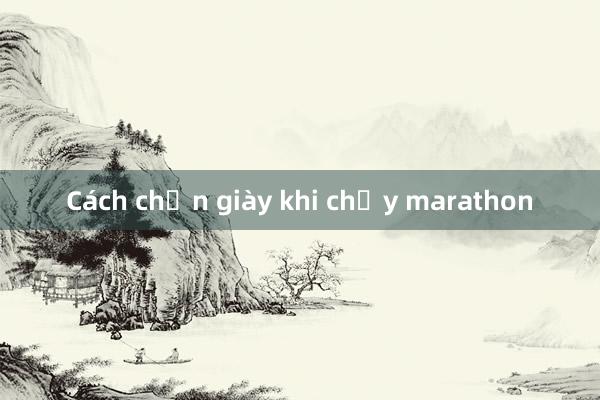 Cách chọn giày khi chạy marathon