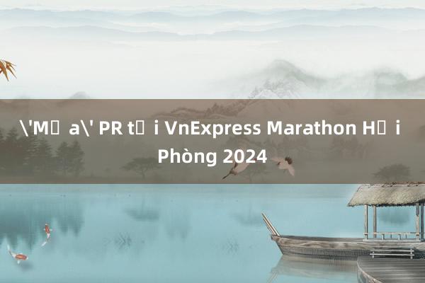 'Mưa' PR tại VnExpress Marathon Hải Phòng 2024