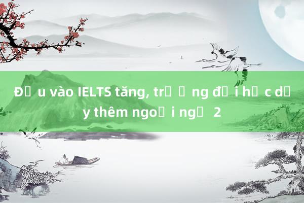 Đầu vào IELTS tăng， trường đại học dạy thêm ngoại ngữ 2