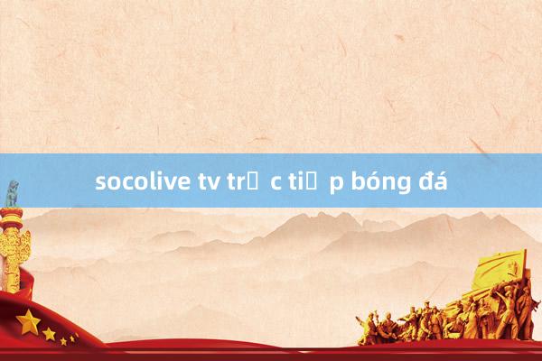 socolive tv trực tiếp bóng đá