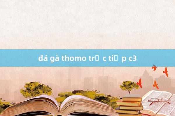 đá gà thomo trực tiếp c3