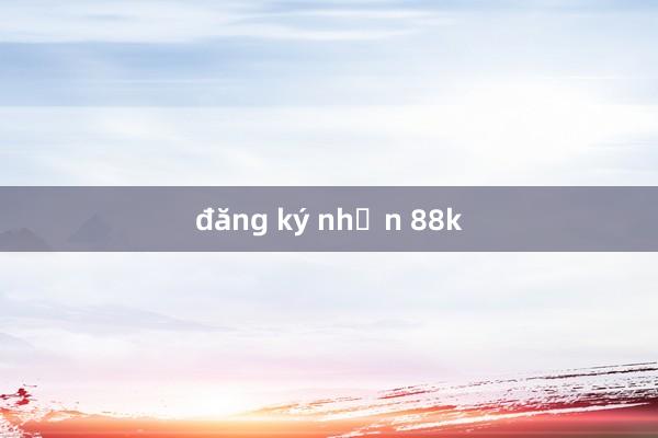 đăng ký nhận 88k