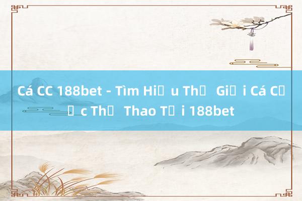 Cá CC 188bet - Tìm Hiểu Thế Giới Cá Cược Thể Thao Tại 188bet