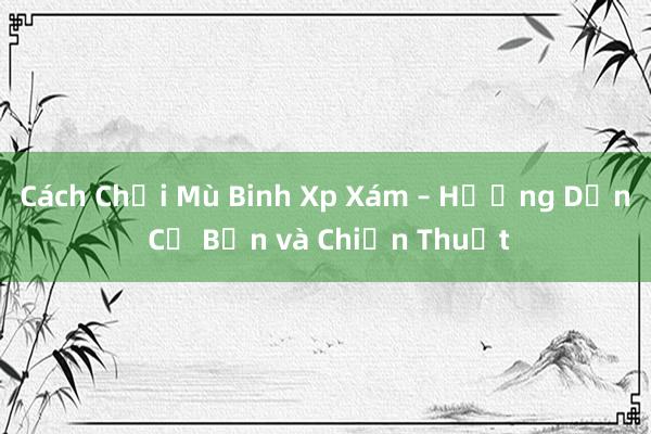 Cách Chơi Mù Binh Xp Xám – Hướng Dẫn Cơ Bản và Chiến Thuật