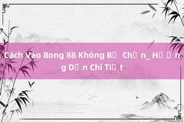 Cách Vào Bong 88 Không Bị Chặn_ Hướng Dẫn Chi Tiết