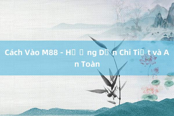 Cách Vào M88 - Hướng Dẫn Chi Tiết và An Toàn