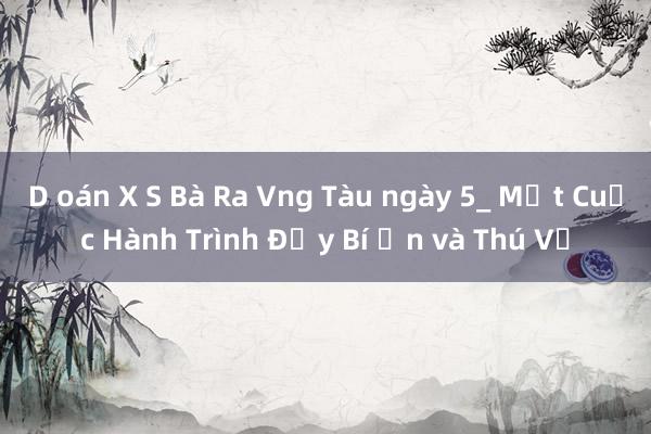 D oán X S Bà Ra Vng Tàu ngày 5_ Một Cuộc Hành Trình Đầy Bí Ẩn và Thú Vị