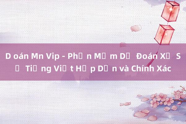 D oán Mn Vip - Phần Mềm Dự Đoán Xổ Số Tiếng Việt Hấp Dẫn và Chính Xác