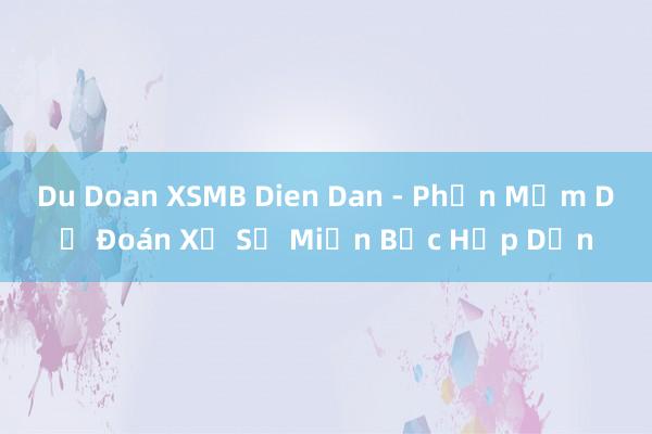 Du Doan XSMB Dien Dan - Phần Mềm Dự Đoán Xổ Số Miền Bắc Hấp Dẫn