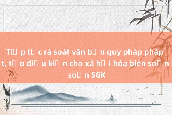 Tiếp tục rà soát văn bản quy pháp pháp luật， tạo điều kiện cho xã hội hóa biên soạn SGK