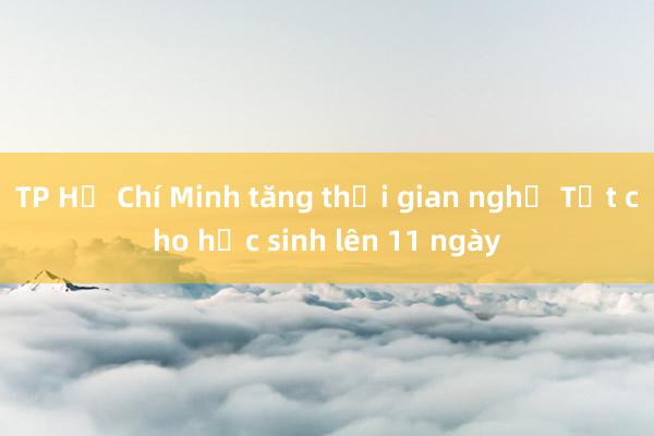 TP Hồ Chí Minh tăng thời gian nghỉ Tết cho học sinh lên 11 ngày