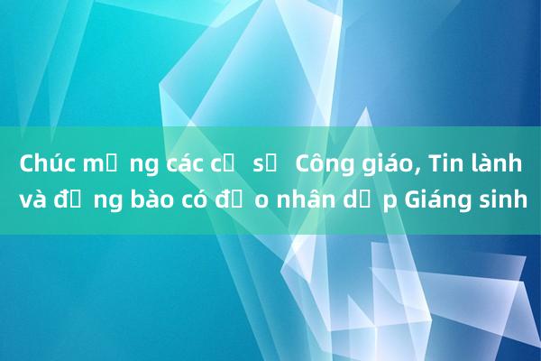 Chúc mừng các cơ sở Công giáo， Tin lành và đồng bào có đạo nhân dịp Giáng sinh