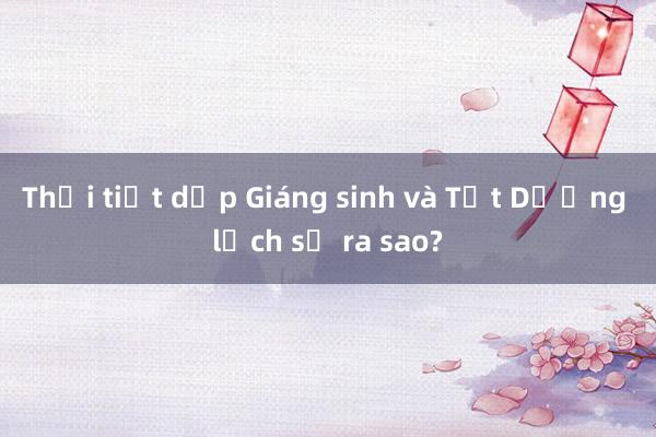 Thời tiết dịp Giáng sinh và Tết Dương lịch sẽ ra sao?