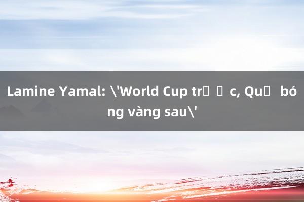 Lamine Yamal: 'World Cup trước， Quả bóng vàng sau'