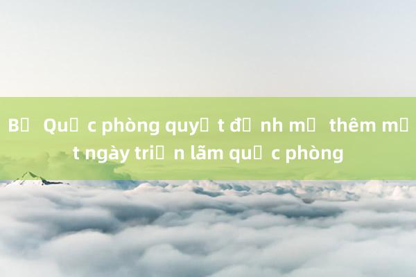 Bộ Quốc phòng quyết định mở thêm một ngày triển lãm quốc phòng