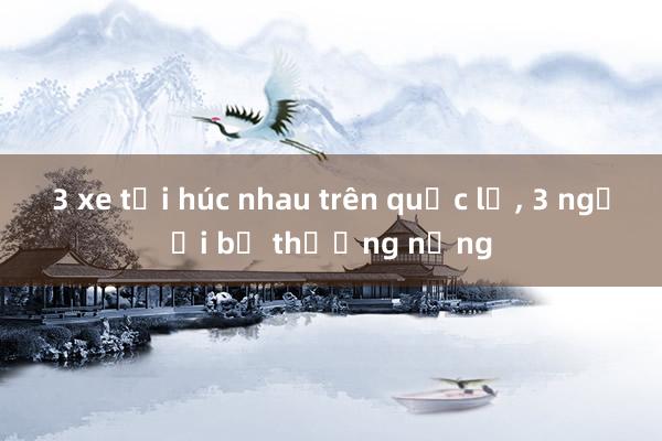 3 xe tải húc nhau trên quốc lộ， 3 người bị thương nặng