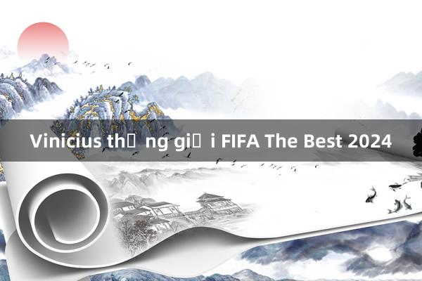 Vinicius thắng giải FIFA The Best 2024