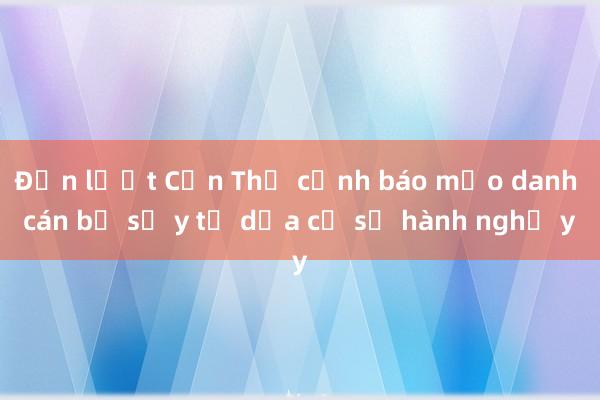 Đến lượt Cần Thơ cảnh báo mạo danh cán bộ sở y tế dọa cơ sở hành nghề y