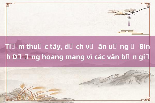 Tiệm thuốc tây， dịch vụ ăn uống ở Bình Dương hoang mang vì các văn bản giả