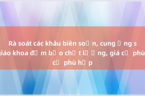 Rà soát các khâu biên soạn, cung ứng sách giáo khoa đảm bảo chất lượng, giá cả phù hợp