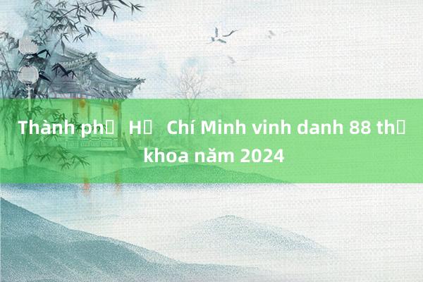 Thành phố Hồ Chí Minh vinh danh 88 thủ khoa năm 2024