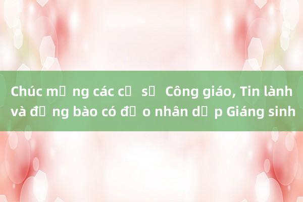 Chúc mừng các cơ sở Công giáo, Tin lành và đồng bào có đạo nhân dịp Giáng sinh