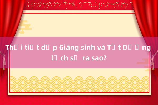 Thời tiết dịp Giáng sinh và Tết Dương lịch sẽ ra sao?