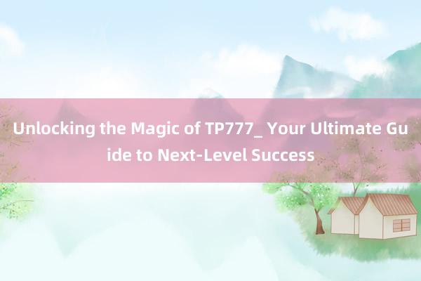 Unlocking the Magic of TP777_ Your Ultimate Guide to Next-Level Success